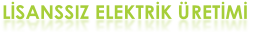 LİSANSSIZ ELEKTRİK ÜRETİMİ